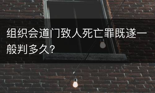 组织会道门致人死亡罪既遂一般判多久？