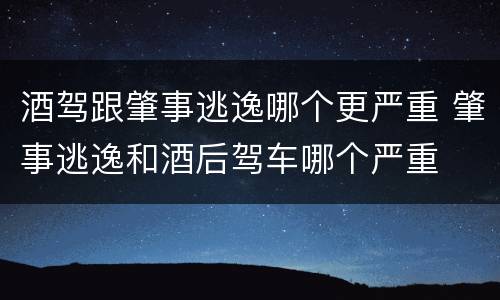 酒驾跟肇事逃逸哪个更严重 肇事逃逸和酒后驾车哪个严重