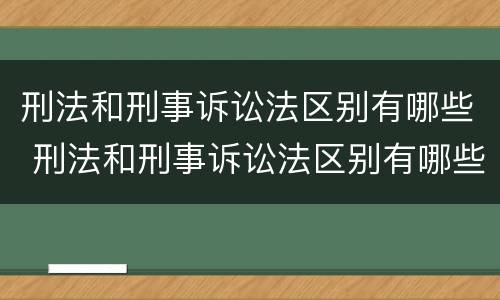 刑法和刑事诉讼法区别有哪些 刑法和刑事诉讼法区别有哪些规定