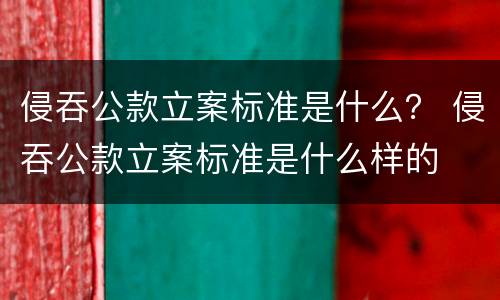 侵吞公款立案标准是什么？ 侵吞公款立案标准是什么样的