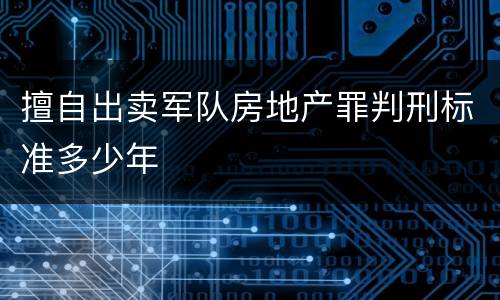 擅自出卖军队房地产罪判刑标准多少年