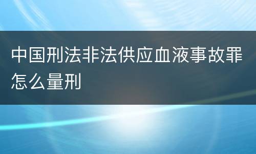 中国刑法非法供应血液事故罪怎么量刑