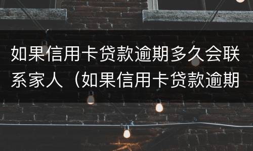 如果信用卡贷款逾期多久会联系家人（如果信用卡贷款逾期多久会联系家人电话）