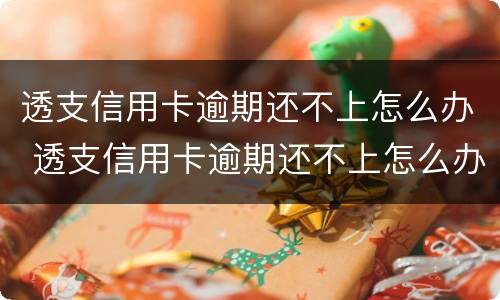 透支信用卡逾期还不上怎么办 透支信用卡逾期还不上怎么办呢