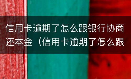 信用卡逾期了怎么跟银行协商还本金（信用卡逾期了怎么跟银行协商还本金,不还违约金）