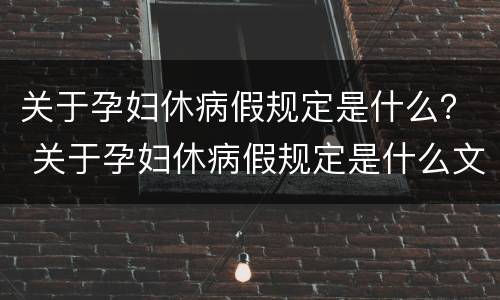 关于孕妇休病假规定是什么？ 关于孕妇休病假规定是什么文件