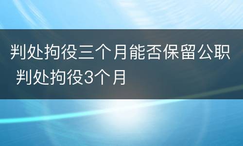 判处拘役三个月能否保留公职 判处拘役3个月