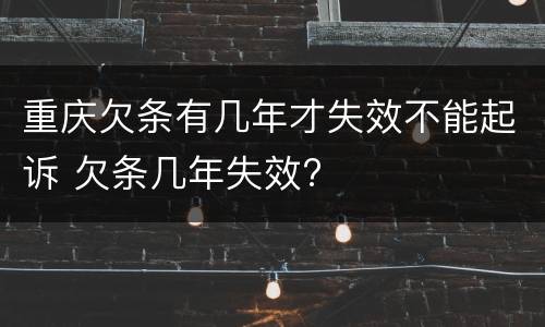 重庆欠条有几年才失效不能起诉 欠条几年失效?
