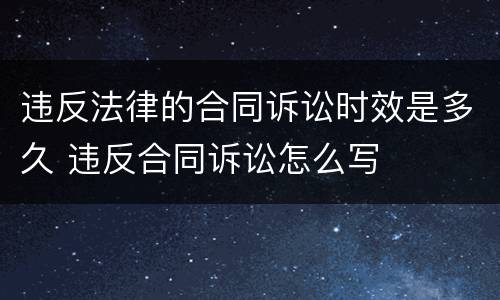 违反法律的合同诉讼时效是多久 违反合同诉讼怎么写