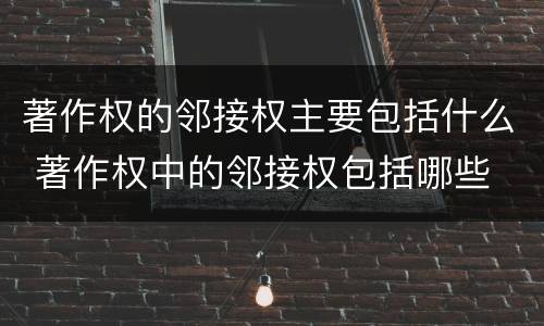 著作权的邻接权主要包括什么 著作权中的邻接权包括哪些