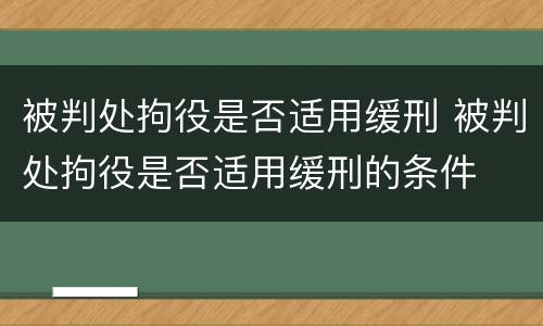 被判处拘役是否适用缓刑 被判处拘役是否适用缓刑的条件