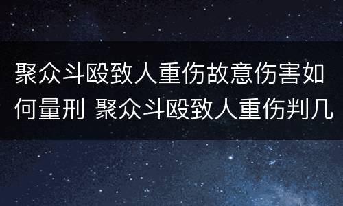 聚众斗殴致人重伤故意伤害如何量刑 聚众斗殴致人重伤判几年