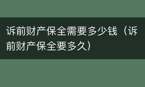 诉前财产保全需要多少钱（诉前财产保全要多久）