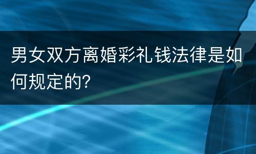 男女双方离婚彩礼钱法律是如何规定的？