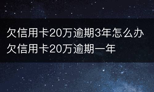 欠信用卡20万逾期3年怎么办 欠信用卡20万逾期一年