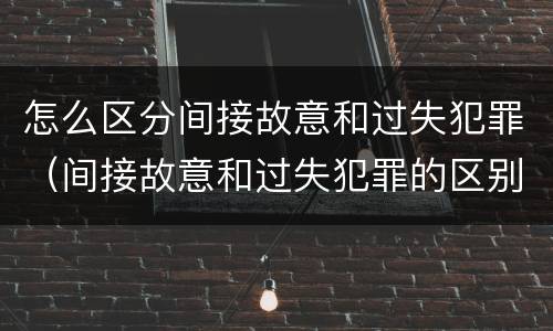 怎么区分间接故意和过失犯罪（间接故意和过失犯罪的区别）