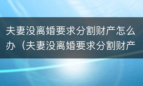 夫妻没离婚要求分割财产怎么办（夫妻没离婚要求分割财产怎么办呢）