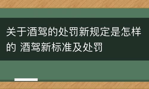 关于酒驾的处罚新规定是怎样的 酒驾新标准及处罚