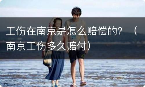 工伤在南京是怎么赔偿的？（南京工伤多久赔付）