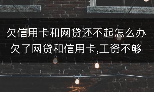 欠信用卡和网贷还不起怎么办 欠了网贷和信用卡,工资不够还怎么办