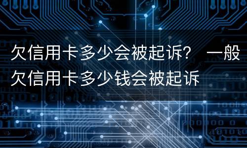 欠信用卡多少会被起诉？ 一般欠信用卡多少钱会被起诉