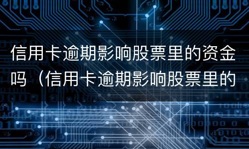 信用卡逾期影响股票里的资金吗（信用卡逾期影响股票里的资金吗怎么办）