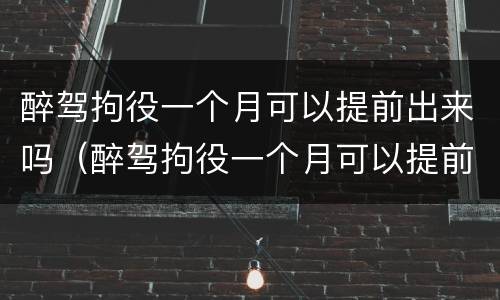 醉驾拘役一个月可以提前出来吗（醉驾拘役一个月可以提前出来吗现在）