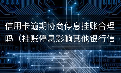 信用卡逾期协商停息挂账合理吗（挂账停息影响其他银行信用卡）