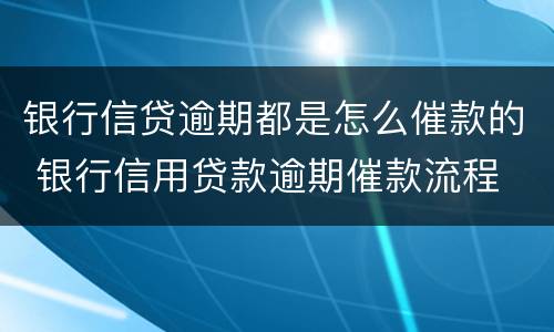银行信贷逾期都是怎么催款的 银行信用贷款逾期催款流程