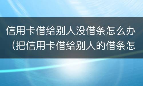 信用卡借给别人没借条怎么办（把信用卡借给别人的借条怎么写）