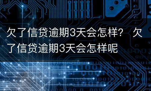 欠了信贷逾期3天会怎样？ 欠了信贷逾期3天会怎样呢