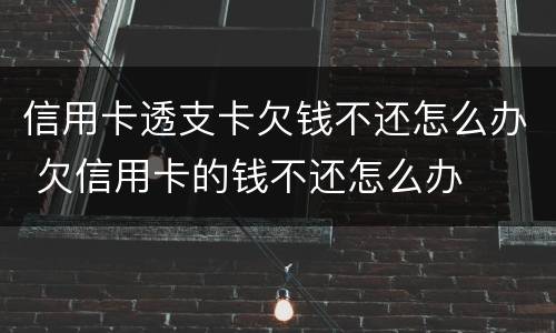 信用卡透支卡欠钱不还怎么办 欠信用卡的钱不还怎么办