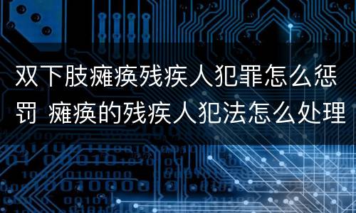 双下肢瘫痪残疾人犯罪怎么惩罚 瘫痪的残疾人犯法怎么处理
