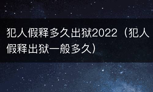 犯人假释多久出狱2022（犯人假释出狱一般多久）