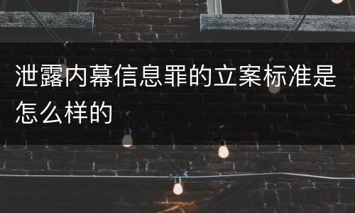 泄露内幕信息罪的立案标准是怎么样的