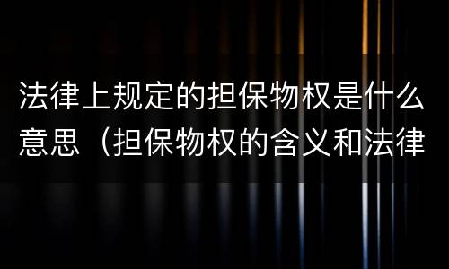法律上规定的担保物权是什么意思（担保物权的含义和法律特征）