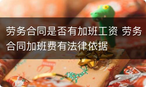 劳务合同是否有加班工资 劳务合同加班费有法律依据