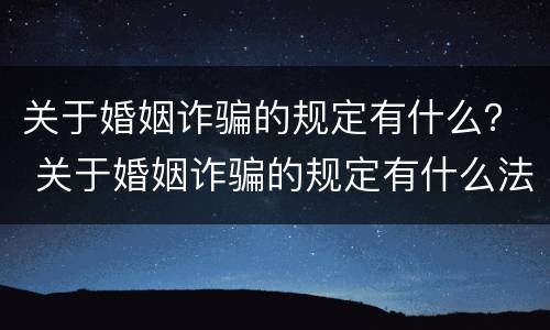 关于婚姻诈骗的规定有什么？ 关于婚姻诈骗的规定有什么法律