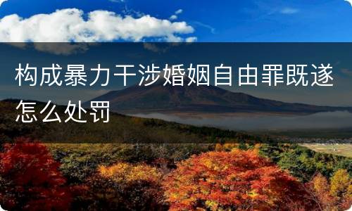 构成暴力干涉婚姻自由罪既遂怎么处罚