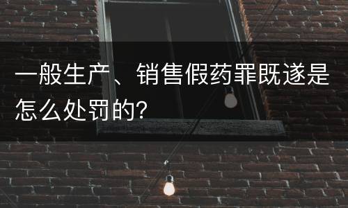 一般生产、销售假药罪既遂是怎么处罚的？