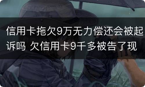 信用卡拖欠9万无力偿还会被起诉吗 欠信用卡9千多被告了现在还会怎么样