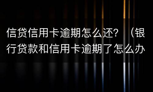 信贷信用卡逾期怎么还？（银行贷款和信用卡逾期了怎么办）