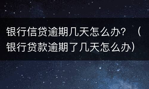 银行信贷逾期几天怎么办？（银行贷款逾期了几天怎么办）