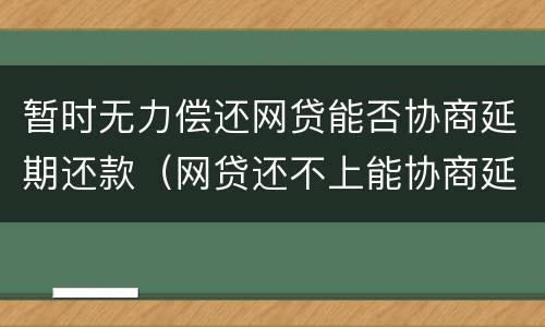 暂时无力偿还网贷能否协商延期还款（网贷还不上能协商延期）