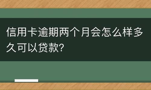 信用卡逾期两个月会怎么样多久可以贷款？