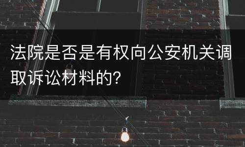 法院是否是有权向公安机关调取诉讼材料的？
