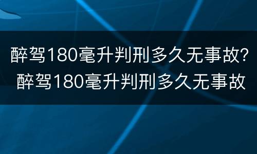 醉驾180毫升判刑多久无事故？ 醉驾180毫升判刑多久无事故