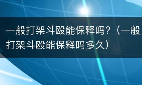 一般打架斗殴能保释吗?（一般打架斗殴能保释吗多久）