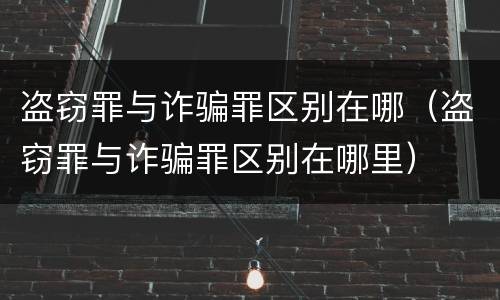 盗窃罪与诈骗罪区别在哪（盗窃罪与诈骗罪区别在哪里）