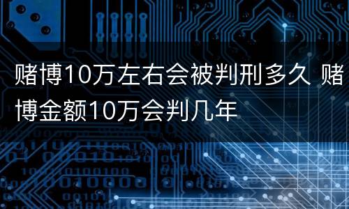 赌博10万左右会被判刑多久 赌博金额10万会判几年